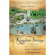 A Kingdom Strange The Brief and Tragic History of the Lost Colony of Roanoke by Horn, James, 9780465024902