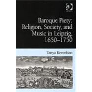 Baroque Piety: Religion, Society, and Music in Leipzig, 16501750 by Kevorkian,Tanya, 9780754654902