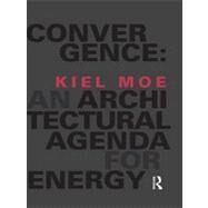 Convergence: An Architectural Agenda for Energy by Moe; Kiel, 9780415824903