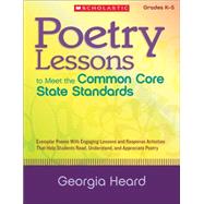 Poetry Lessons to Meet the Common Core State Standards Exemplar Poems With Engaging Lessons and Response Activities That Help Students Read, Understand, and Appreciate Poetry by Heard, Georgia, 9780545374903