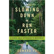 Slowing Down to Run Faster A Sense-able Approach to Movement by Yu, Edward, 9781623174903