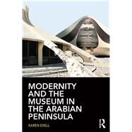 Modernity and the Museum in the Arabian Peninsula by Exell; Karen, 9780415744904