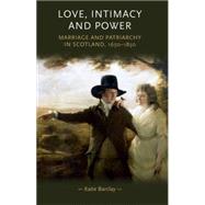 Love, Intimacy and Power Marriage and patriarchy in Scotland, 1650-1850 by Barclay, Katie, 9780719084904