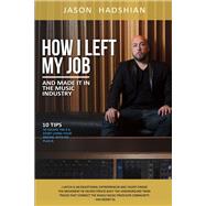 How I Left My Job and Made It in the Music Industry 10 Tips to Escape the 9-5, Start Living Your Dream, With No Plan B. by Hadshian, Jason, 9781483584904