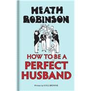 How to Be a Perfect Husband by Robinson, Heath; Browne, K. R. G., 9781851244904