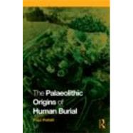 The Palaeolithic Origins of Human Burial by Pettitt; Paul, 9780415354905