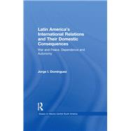 Latin America's International Relations and Their Domestic Consequences: War and Peace, Dependence and Autonomy, by Dominguez,Jorge I, 9780815314905
