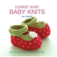 Cutest Ever Baby Knits Over 20 Adorable Projects to Knit by Pierce, Val, 9781570764905