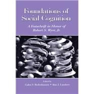 Foundations of Social Cognition: A Festschrift in Honor of Robert S. Wyer, Jr. by Bodenhausen,Galen V., 9780415654906