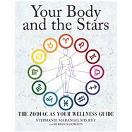Your Body and the Stars The Zodiac As Your Wellness Guide by Marango, Stephanie; Gordon, Rebecca, 9781582704906