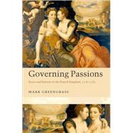 Governing Passions Peace and Reform in the French Kingdom, 1576-1585 by Greengrass, Mark, 9780199214907
