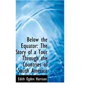 Below the Equator : The Story of a Tour Through the Countries of South America by Harrison, Edith Ogden, 9780559364907