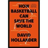 How Basketball Can Save the World 13 Guiding Principles for Reimagining What's Possible by Hollander, David, 9780593234907
