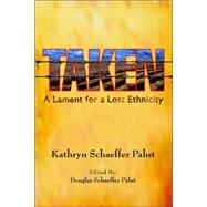 Taken : A Lament for a Lost Ethnicity by Pabst, Douglas Schaeffer, 9780595384907
