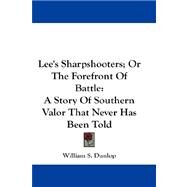 Lee's Sharpshooters; or the Forefront of Battle : A Story of Southern Valor That Never Has Been Told by Dunlop, William S., 9781432674908
