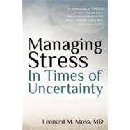 Managing Stress in Times of Uncertainty by Moss, Leonard M., M.d., 9781463744908