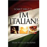 I Can't Help It. . .i'm Italian! by Murphy, Fran Vitello, 9781600344909