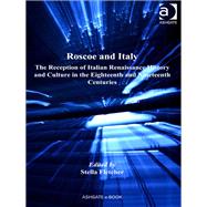 Roscoe and Italy: The Reception of Italian Renaissance History and Culture in the Eighteenth and Nineteenth Centuries by Fletcher,Stella, 9781409404910