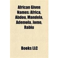 African Given Names : Africa, Abdou, Mandela, Ademola, Jomo, Rabiu, Ayoka by , 9781155654911