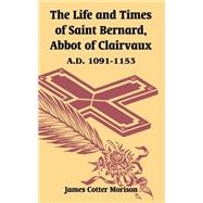 The Life And Times Of Saint Bernard, Abbot Of Clairvaux: A.d. 1091-1153 by Morison, James Cotter, 9781410214911