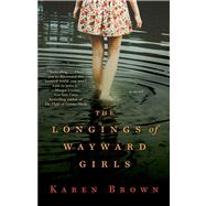 The Longings of Wayward Girls A Novel by Brown, Karen, 9781476724911