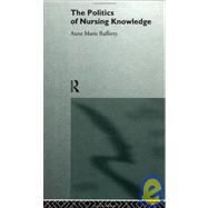 The Politics of Nursing Knowledge by Rafferty,Anne Marie, 9780415114912