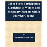Labor Force Participation Elasticities of Women and Secondary Earners Within Married Couples by Congressional Budget Office, 9781507564912
