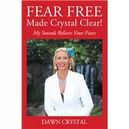 FEAR FREE Made Crystal Clear by Dawn Crystal, 9781977204912