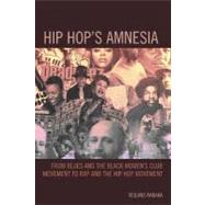 Hip Hop's Amnesia From Blues and the Black Women's Club Movement to Rap and the Hip Hop Movement by Rabaka, Reiland, 9780739174913
