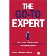 Go-To Expert, The How to Grow Your Reputation, Differentiate Yourself From the Competition and Win New Business by Townsend, Heather; Baker, Jon, 9781292014913