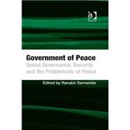 Government of Peace: Social Governance, Security and the Problematic of Peace by Samaddar,Ranabir, 9781472434913