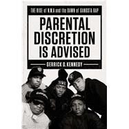 Parental Discretion Is Advised The Rise of N.W.A and the Dawn of Gangsta Rap by Kennedy, Gerrick D., 9781501134913