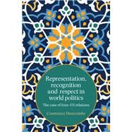 Representation, recognition and respect in world politics The case of Iran-US relations by Duncombe, constance, 9781526124913
