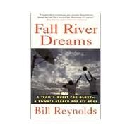 Fall River Dreams A Team's Quest for Glory, A Town's Search for Its Soul by Reynolds, Bill, 9780312134914