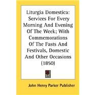 Liturgia Domestica: Services for Every Morning and Evening of the Week; With Commemorations of the Fasts and Festivals, Domestic and Other Occasions 1850 by John Henry Parker Publisher, Henry Parke, 9780548604915