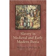 Slavery in Medieval and Early Modern Iberia by Phillips, William D., Jr., 9780812244915