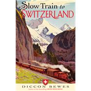 Slow Train to Switzerland by Diccon Bewes, 9781473644915