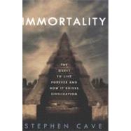 Immortality The Quest to Live Forever and How It Drives Civilization by Cave, Stephen, 9780307884916