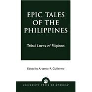 Epic Tales of the Philippines Tribal Lores of Filipinos by Guillermo, Artemio R., 9780761824916