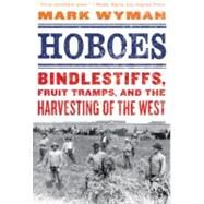 Hoboes Bindlestiffs, Fruit Tramps, and the Harvesting of the West by Wyman, Mark, 9780809054916