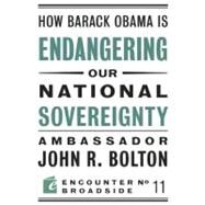 How Barack Obama Is Endangering Our National Sovereignty by Bolton, John R., 9781594034916