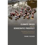 Climate Crisis and the Democratic Prospect Participatory Governance in Sustainable Communities by Fischer, Frank, 9780199594917