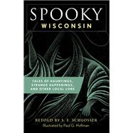 Spooky Wisconsin Tales of Hauntings, Strange Happenings, and Other Local Lore by Schlosser, S. E.; Hoffman, Paul G., 9781493044917