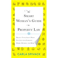 The Smart Woman's Guide to Property Law Protect Your Assets When You Live with Someone, Marry, Divorce, and More by Spivack, Carla, 9781538134917