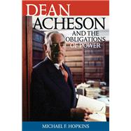 Dean Acheson and the Obligations of Power by Hopkins, Michael F., 9780742544918