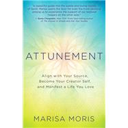Attunement Align with Your Source, Become Your Creator Self, and Manifest a Life You Love by Moris, Marisa, 9781401954918