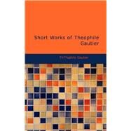 Short Works of Theophile Gautier by Gautier, Theophile, 9781437524918