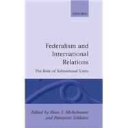 Federalism and International Relations The Role of Subnational Units by Michelmann, Hans J.; Soldatos, Panayotis, 9780198274919