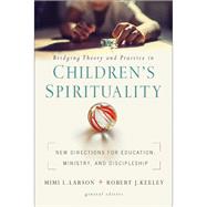 Bridging Theory and Practice in Children's Spirituality by Larson, Mimi L.; Keeley, Robert J., 9780310104919