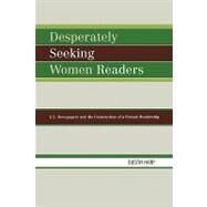 Desperately Seeking Women Readers U.S. Newspapers and the Construction of a Female Readership by Harp, Dustin, 9780739114919